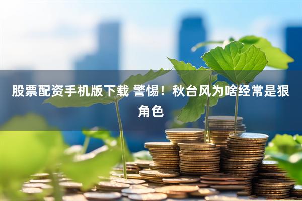 股票配资手机版下载 警惕！秋台风为啥经常是狠角色