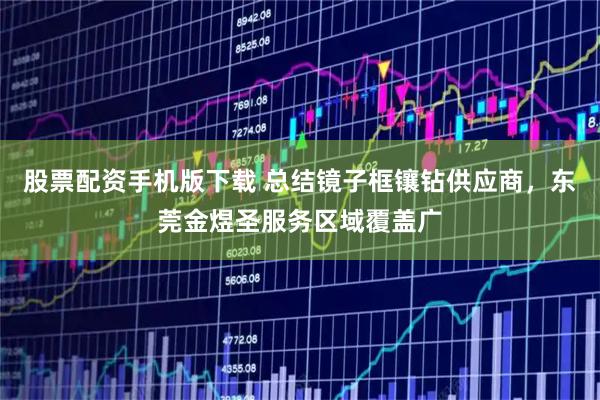 股票配资手机版下载 总结镜子框镶钻供应商，东莞金煜圣服务区域覆盖广