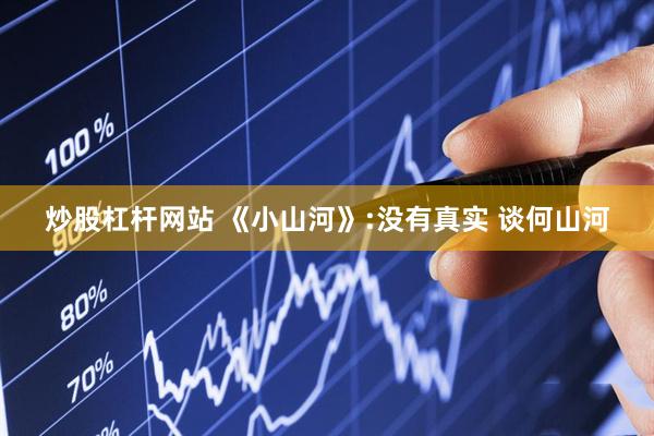 炒股杠杆网站 《小山河》:没有真实 谈何山河