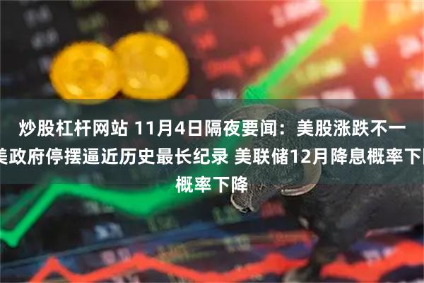 炒股杠杆网站 11月4日隔夜要闻：美股涨跌不一 美政府停摆逼近历史最长纪录 美联储12月降息概率下降