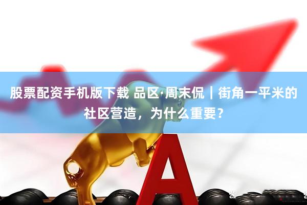 股票配资手机版下载 品区·周末侃｜街角一平米的社区营造，为什么重要？
