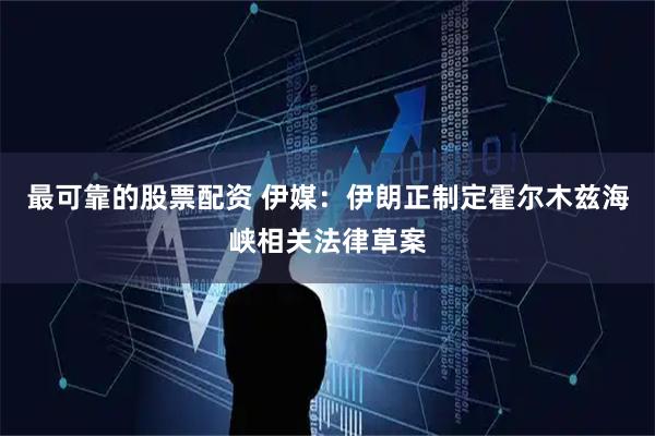 最可靠的股票配资 伊媒：伊朗正制定霍尔木兹海峡相关法律草案