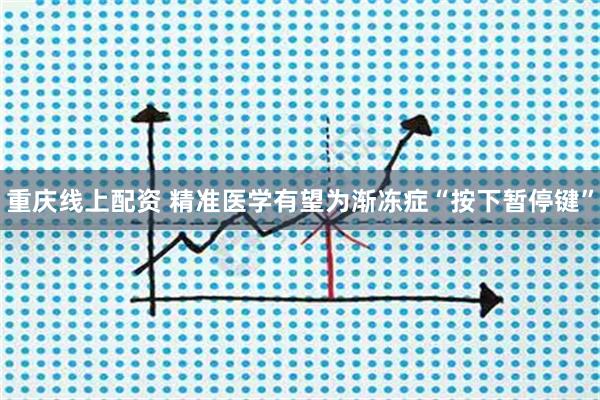 重庆线上配资 精准医学有望为渐冻症“按下暂停键”