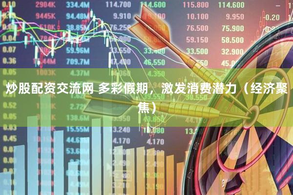 炒股配资交流网 多彩假期，激发消费潜力（经济聚焦）